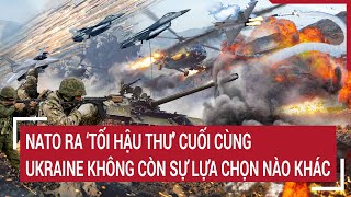 Điểm nóng thế giới NATO ra ‘tối hậu thư Ukraine không còn sự lựa chọn nào khác [upl. by Aimil]