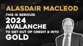 Alasdair Macleod This Is Serious 2024 Avalanche To Get Out Of Credit And Into Gold [upl. by Pettifer]