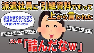 【報告者キチ】「派遣が辞める時に「引継資料です」って上から言われたけど派遣ごときからの引継ぎなんて要らないって断ったｗ」→仕事が全く分からず次々取引停止になる事態にｗｗ [upl. by Scharff]