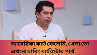 আমেরিকা কার্ড ফেলেনি খেলা তো এখনো বাকি ব্যারিস্টার পার্থ [upl. by Peppel849]