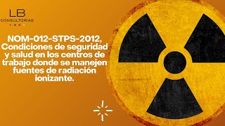 NOM012STPS2012 Seguridad en los centros de trabajo donde se maneje fuentes de radiación ionizante [upl. by Kiran]