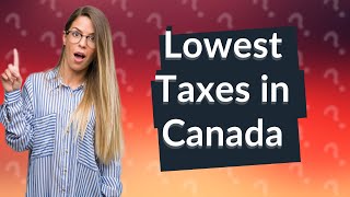 Which province in Canada has lowest taxes [upl. by Radford97]