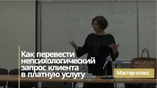 Мастер класс «Как перевести непсихологический запрос клиента в платную психологическую услугу» [upl. by Latsyrk138]