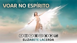 Elizabete Lacerda 🎵 VOAR NO ESPÍRITO 🕊️ [upl. by Eahsed]