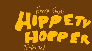 Every Single Hippety Hopper Titlecard [upl. by Werdnael452]