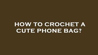 How to crochet a cute phone bag [upl. by Durrace]