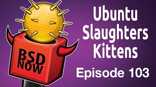 Ubuntu Slaughters Kittens  BSD Now 103 [upl. by Adal]