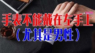 戴手錶的人注意了，手錶不能戴左手上，尤其是男性！ [upl. by Aynik]