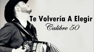 LETRA Calibre 50  Te Volvería A Elegir [upl. by Bonnibelle750]