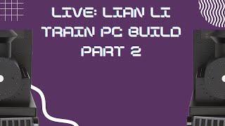 Live Lian Li Train PC build PART 2 [upl. by Doherty]