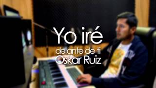 YO IRÉ DELANTE DE TI  OSKAR RUIZ [upl. by Gordan]