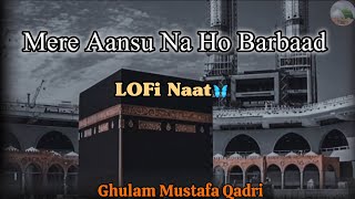 Mare Aansu Na Ho Barbaad Lofi Naat Ghulam Mustafa Qadri [upl. by Magree149]