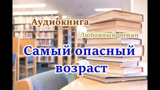 Аудиокнига Самый опасный возраст Любовный роман [upl. by Westfall]