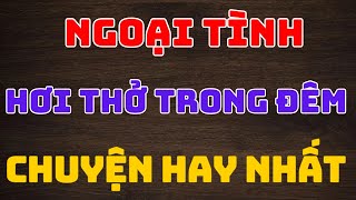 Ngoại tình hơi thở trong đêm chuyện hay nhất kechuyendemkhuya  SỐNG HAY SỐNG ĐẸP [upl. by Araem]