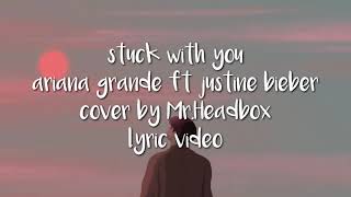 Stuck With You ariana grande ft justine Bieber cover by Mr Headbox lyric video [upl. by Mavis573]