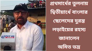 প্রথমার্ধের তুলনায় দ্বিতীয়ার্ধে বাংলার ছেলেদের দুরন্ত লড়াইয়ের রহস্য জানালেন অমিত ভদ্র [upl. by Anastasie]