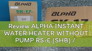 Review ALPHA INSTANT WATER HEATER WITHOUT PUMP RSE SHB  RSE  SK17E  SK17E [upl. by Charteris]