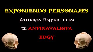 EXPONIENDO PERSONAJES  Atheros Empedocles el ANTINATALISTA EDGY [upl. by Jolenta]