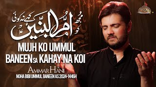 Ummul Baneen Kahay Na Koi  مجھ کو ام البنیں ؑ کہے نہ کوئی  Ammar Hani  6th Noha Bayaz 1446  2024 [upl. by Niahs]