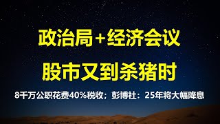 政治局经济工作会议，股市又成杀猪盘；彭博社：25年降息将创10年新高；8000万公职人员每年吞噬40税收；上海鼓励公司员工持股贷。 [upl. by Bocock]