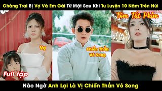 Chàng Trai Bị Vợ Và Em Gái Từ Mặt Sau Khi Tu Luyện 10 Năm Trên Núi Nào Ngờ Là Vị Chiến Thần Vô Song [upl. by Ric526]