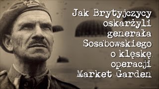 Jak Brytyjczycy oskarżyli generała Sosabowskiego o klęskę operacji Market Garden [upl. by Nwahsem589]