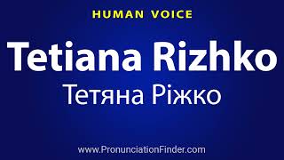 How To Pronounce Tetiana Rizhko Тетяна Ріжко [upl. by Ramedlaw]