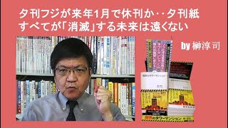 夕刊フジが来年1月で休刊か‥夕刊紙すべてが「消滅」する未来は遠くない by榊淳司 [upl. by Bea]