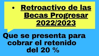 El Retroactivo de las Becas Progresar 20222023 ¿que se presenta para cobrar el retenido del 20 [upl. by Sloan]