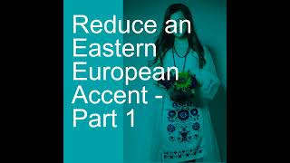 Reduce an Eastern European Accent  Part 1 [upl. by Chane]