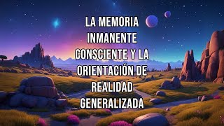 La MEMORIA INMANENTE CONSCIENTE y la ORIENTACIÓN DE REALIDAD GENERALIZADA [upl. by Beauvais]