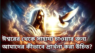 ঈশ্বরের থেকে সাহায্য চাওয়ার জন্য আমাদের কীভাবে প্রার্থনা করা উচিত [upl. by Shargel]