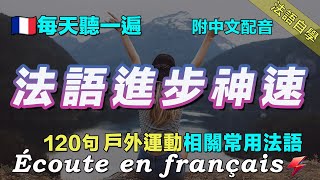 🇫🇷保母級法語聽力練習｜每天堅持聽一遍 讓你的法語聽力暴漲｜120句戶外運動相關常用法語 ｜附中文配音｜影子跟讀 聽力口語效果翻倍｜最有效的法語聽力練習｜Foudre Français [upl. by Ulyram]