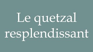 How to Pronounce Le quetzal resplendissant The resplendent quetzal Correctly in French [upl. by Alesiram]