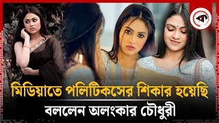 মিডিয়াতে পলিটিকসের শিকার হয়েছি বললেন অলংকার চৌধুরী  Media  Alongkar Chowdhury  Actress  Kalbela [upl. by Belda]