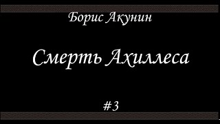 Смерть Ахиллеса 3  Борис Акунин  Книга 4 [upl. by Swift]