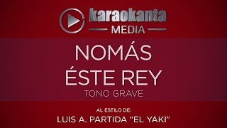 Karaokanta  Luis A Partida “El Yaki” Nomás Este Rey   Tono Grave [upl. by Anauqes701]