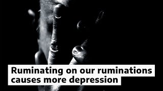 Ruminating on our ruminations causes more depression [upl. by Ricardama]