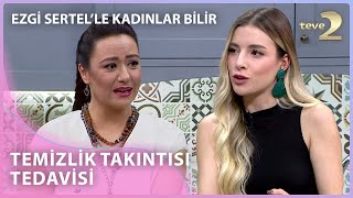 Temizlik Takıntısının Tedavileri  Ezgi Sertelle Kadınlar Bilir 177 Bölüm [upl. by Ahsenahs217]