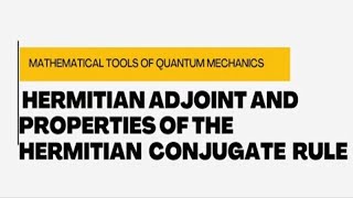 Hermitian Adjoint and properties of Hermitian Conjugate Rules Tools of Quantum Mechanics [upl. by Shuman]