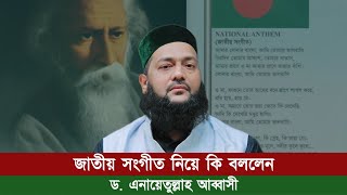 বাংলাদেশের জাতীয় সংগীত নিয়ে কি বললেন ড এনায়েতুল্লাহ আব্বাসী  Abbasi Tv  National Anthem [upl. by Henry400]