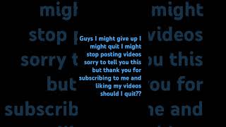 Guys should I quit should I stop posting videos [upl. by Un]