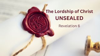 The Lordship of Christ Unsealed Revelation 6 [upl. by Cherice]