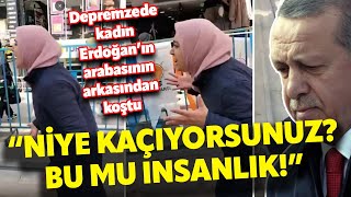 Depremzede kadın Erdoğan’ın arabasının arkasından koştu “Niye kaçıyorsunuz Bu mu insanlık” [upl. by Eirrot]