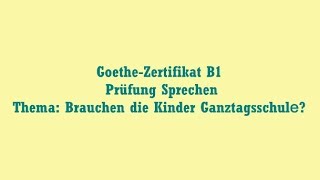 GoetheZertifikat B1 Prüfung Sprechen Thema Brauchen die Kinder Ganztagsschulе [upl. by Hachmin]