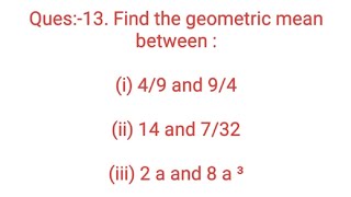 Ques13 Find the geometric mean between i 49 and 94ii 14 and 732iii 2 a and 8 a ³ [upl. by Harelda]