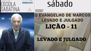 00067 LIÇÃO 11 MARCOS SÁBADO LEVADO E JULGADO [upl. by Kristyn]