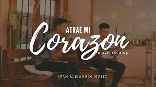 Atrae mi CorazonVuelvo a Casa LiveSession9 Iván Alejandro Music [upl. by Kassia]