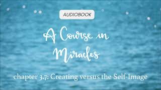 A Course in Miracles  Chapter 37 Creating versus the SelfImage [upl. by Auberta564]