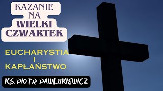 Kazanie na WIELKI CZWARTEK  EUCHARYSTIA I KAPŁAŃSTWO  Ks Piotr Pawlukiewicz [upl. by Joost]